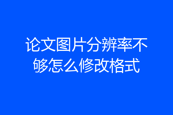 论文图片分辨率不够怎么修改格式