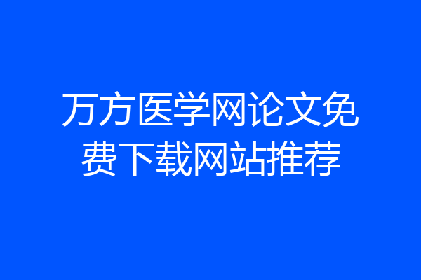 万方医学网论文免费下载网站推荐