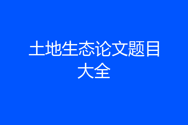 土地生态论文题目大全