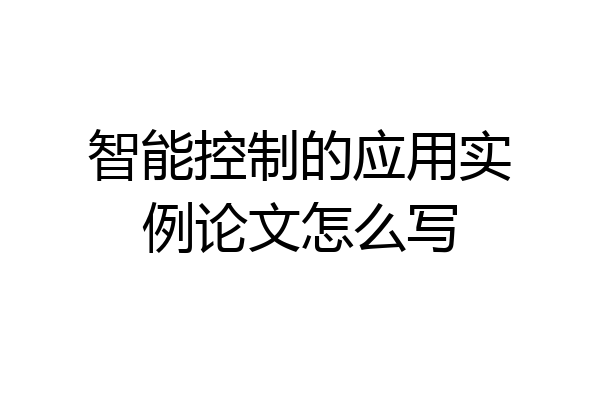 智能控制的应用实例论文怎么写