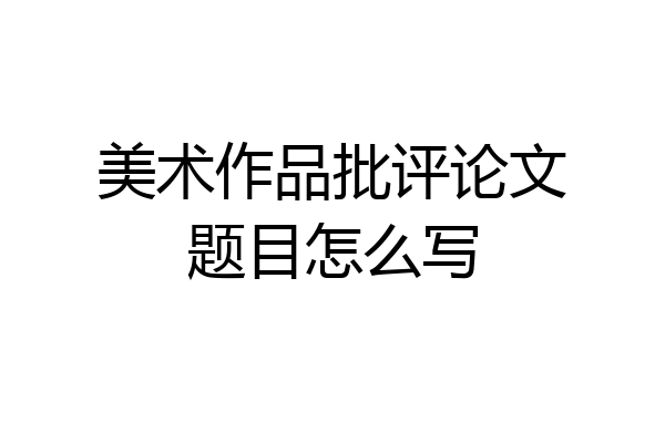 美术作品批评论文题目怎么写