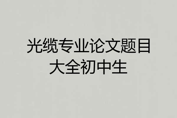 光缆专业论文题目大全初中生