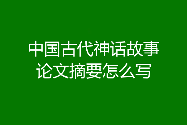 中国古代神话故事论文摘要怎么写