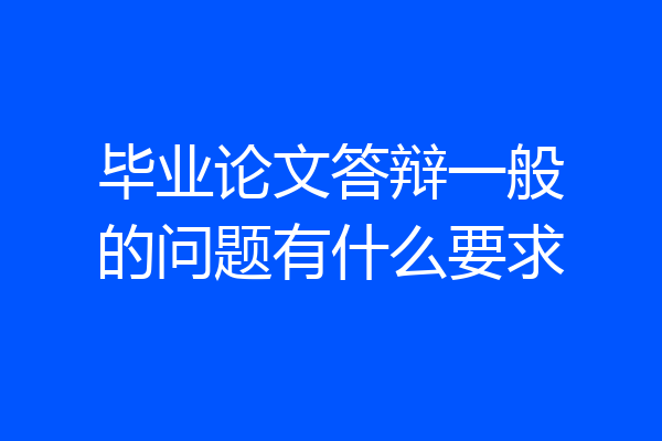 毕业论文答辩一般的问题有什么要求