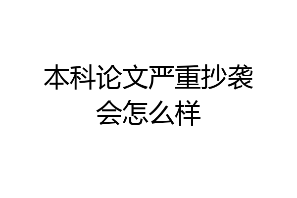 本科论文严重抄袭会怎么样