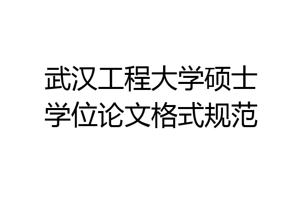 武汉工程大学硕士学位论文格式规范