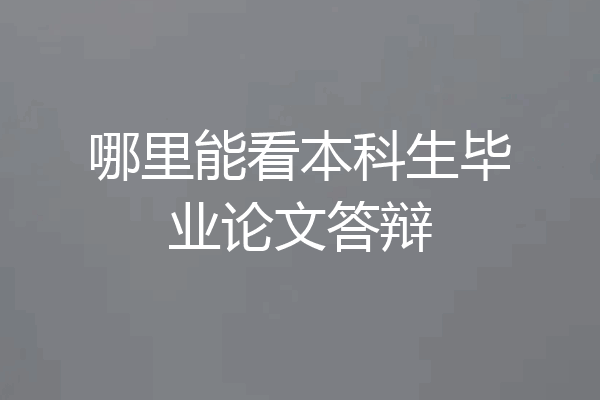 哪里能看本科生毕业论文答辩
