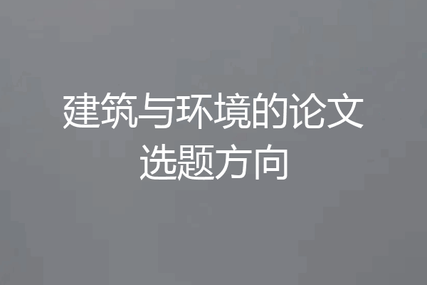 建筑与环境的论文选题方向