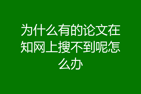 为什么有的论文在知网上搜不到呢怎么办