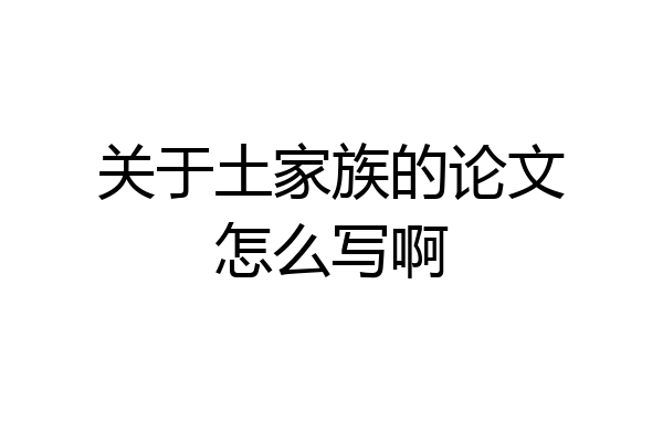 关于土家族的论文怎么写啊