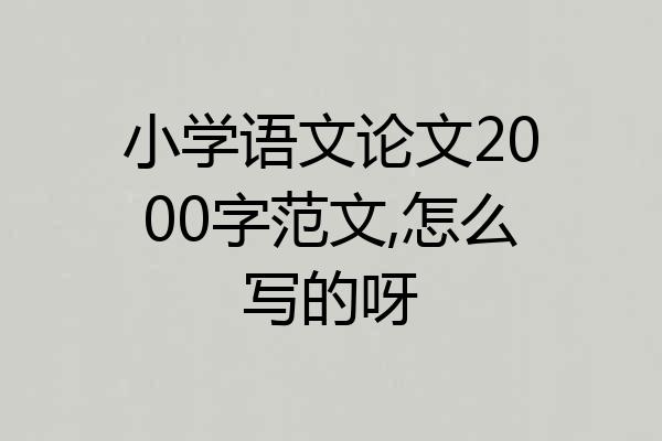 小学语文论文2000字范文,怎么写的呀