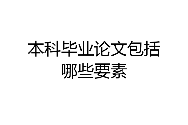 本科毕业论文包括哪些要素