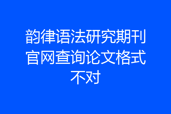 韵律语法研究期刊官网查询论文格式不对