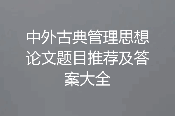 中外古典管理思想论文题目推荐及答案大全