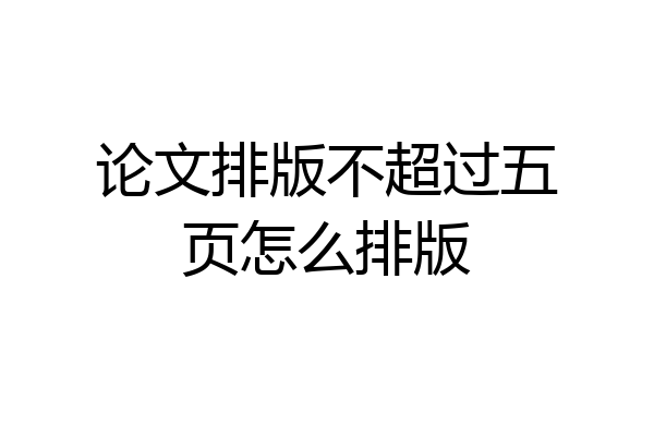 论文排版不超过五页怎么排版