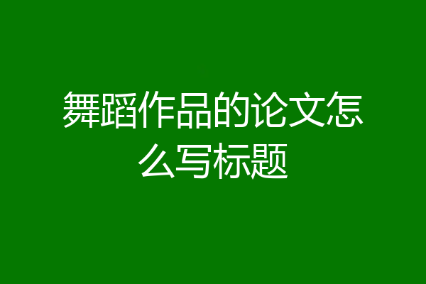 舞蹈作品的论文怎么写标题