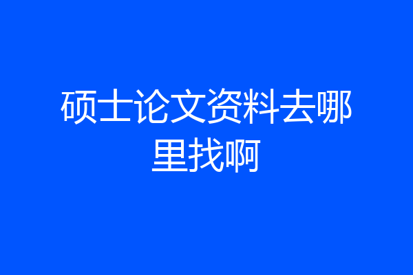 硕士论文资料去哪里找啊