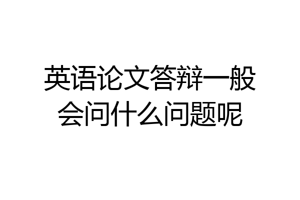 英语论文答辩一般会问什么问题呢