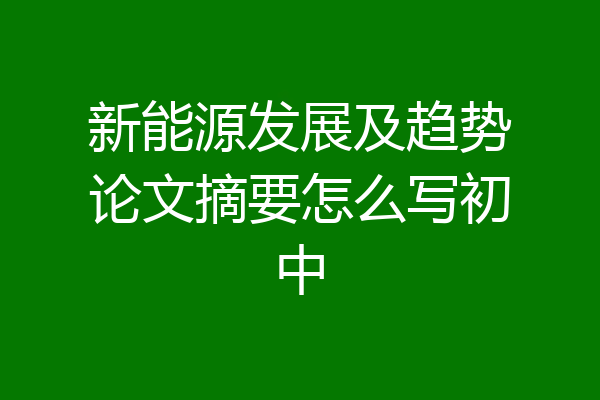 新能源发展及趋势论文摘要怎么写初中