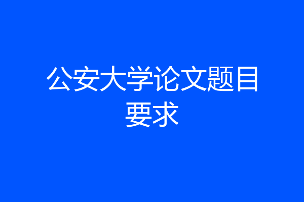 公安大学论文题目要求