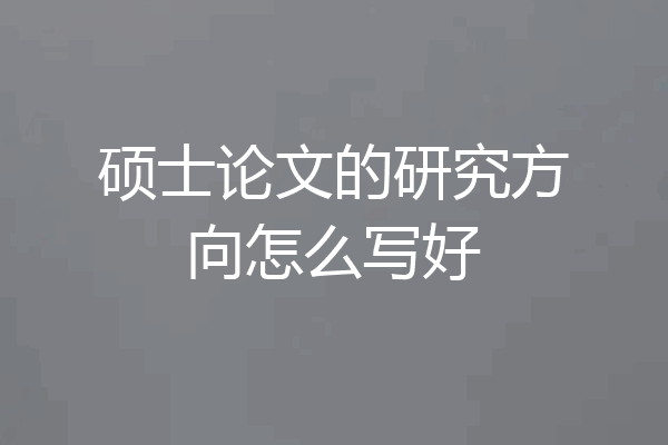 硕士论文的研究方向怎么写好