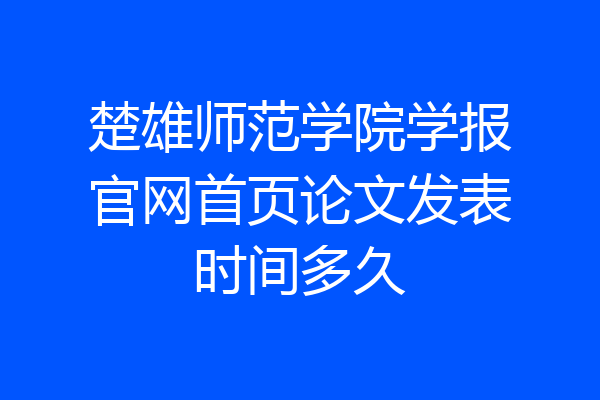 楚雄师范学院学报官网首页论文发表时间多久