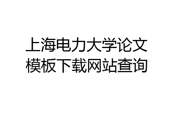 上海电力大学论文模板下载网站查询