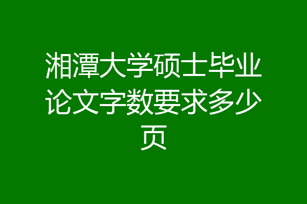 湘潭大学硕士毕业论文字数要求多少页
