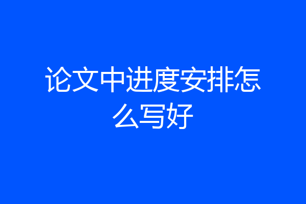 论文中进度安排怎么写好