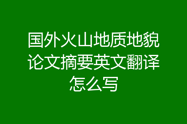 国外火山地质地貌论文摘要英文翻译怎么写