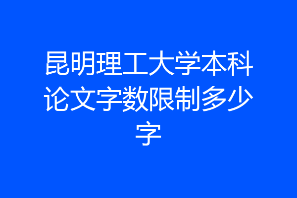 昆明理工大学本科论文字数限制多少字