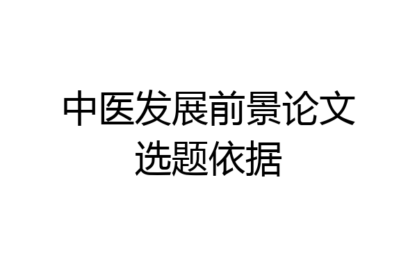 中医发展前景论文选题依据