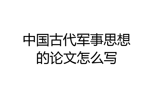 中国古代军事思想的论文怎么写