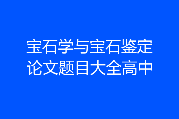 宝石学与宝石鉴定论文题目大全高中