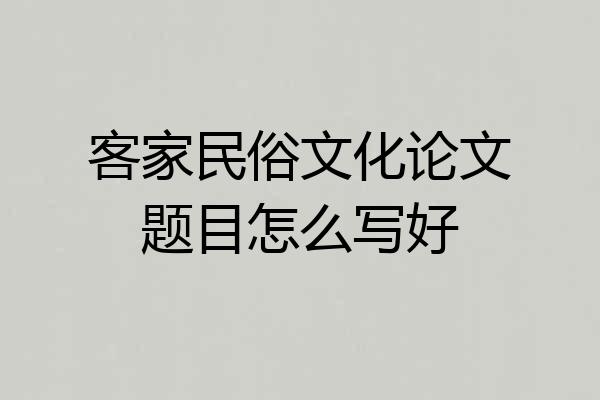 客家民俗文化论文题目怎么写好