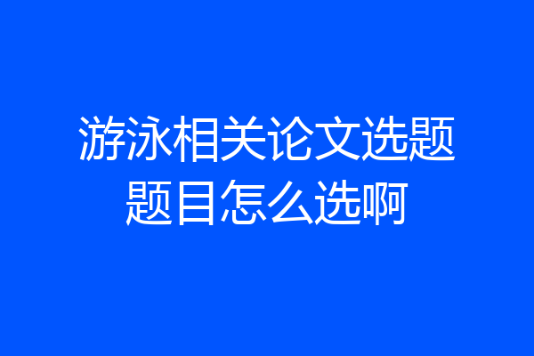 游泳相关论文选题题目怎么选啊
