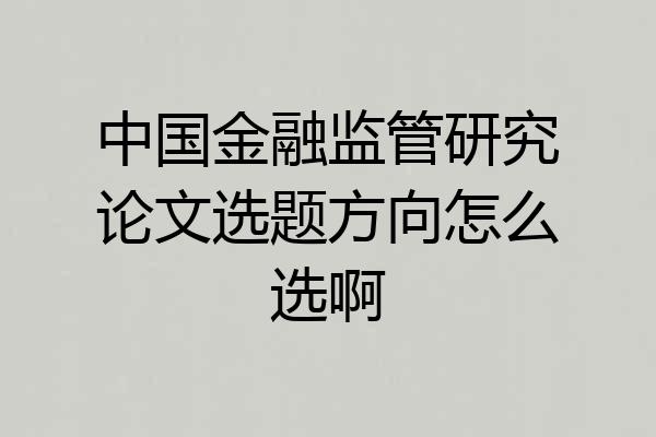 中国金融监管研究论文选题方向怎么选啊