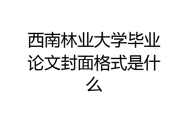 西南林业大学毕业论文封面格式是什么