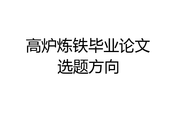 高炉炼铁毕业论文选题方向
