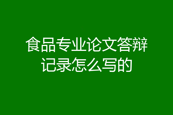 食品专业论文答辩记录怎么写的
