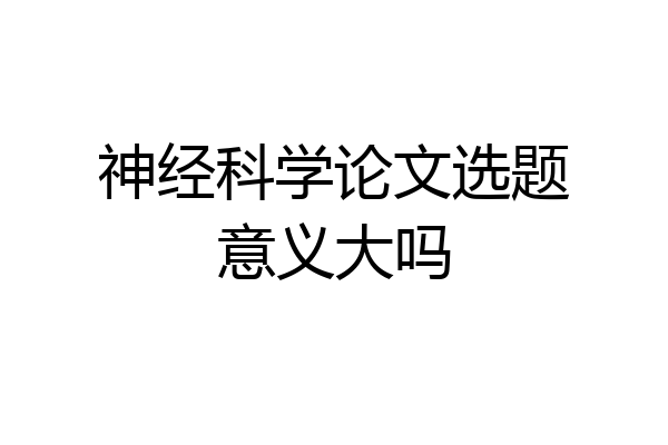神经科学论文选题意义大吗