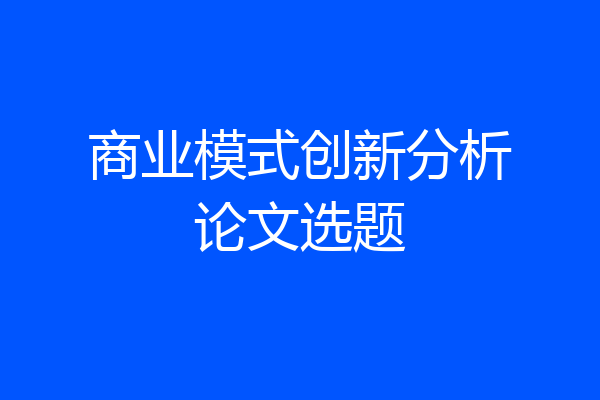 商业模式创新分析论文选题