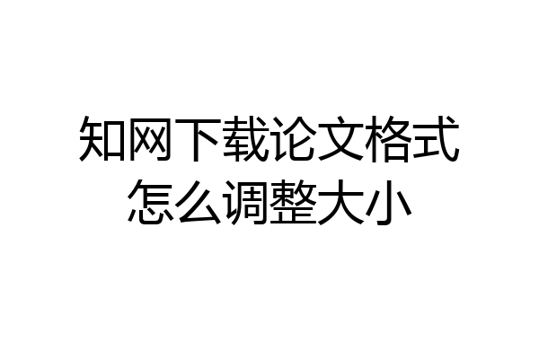 知网下载论文格式怎么调整大小