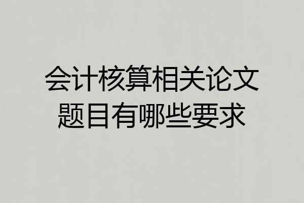 会计核算相关论文题目有哪些要求