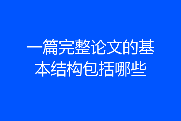 一篇完整论文的基本结构包括哪些