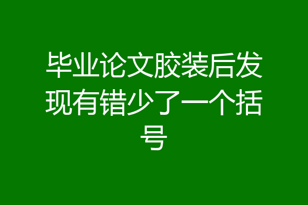 毕业论文胶装后发现有错少了一个括号