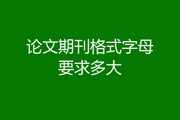 论文期刊格式字母要求多大