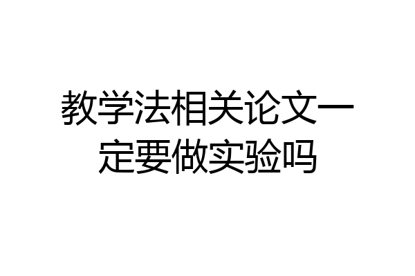 教学法相关论文一定要做实验吗