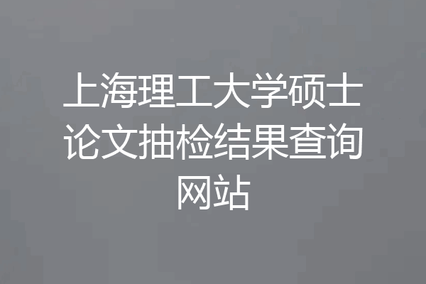 上海理工大学硕士论文抽检结果查询网站