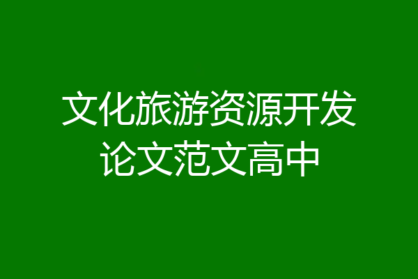 文化旅游资源开发论文范文高中